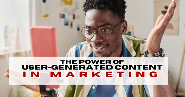 The Power of User-Generated Content in Marketing