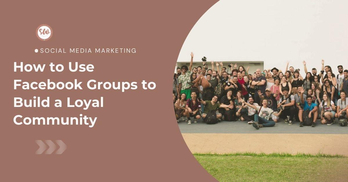 How to Use Facebook Groups to Build a Loyal Community